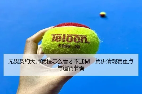 无畏契约大师赛程怎么看才不迷糊一篇讲清观赛重点与追赛节奏